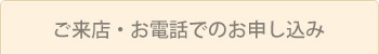 ご来店・お電話でのお申し込み